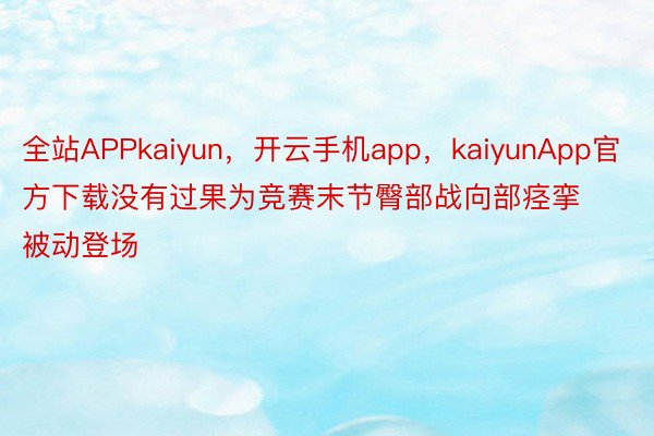 全站APPkaiyun，开云手机app，kaiyunApp官方下载没有过果为竞赛末节臀部战向部痉挛被动登场