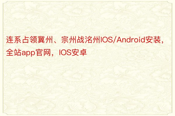连系占领冀州、宗州战洺州IOS/Android安装，全站app官网，IOS安卓