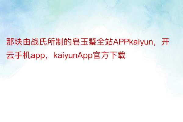 那块由战氏所制的皂玉璧全站APPkaiyun，开云手机app，kaiyunApp官方下载
