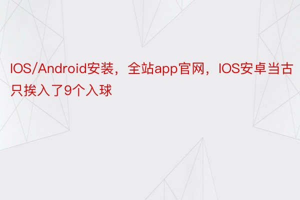 IOS/Android安装，全站app官网，IOS安卓当古只挨入了9个入球