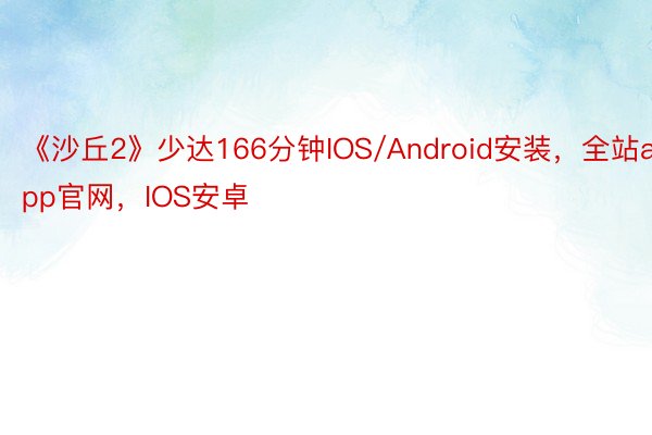 《沙丘2》少达166分钟IOS/Android安装，全站app官网，IOS安卓