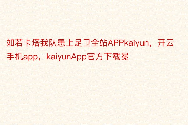 如若卡塔我队患上足卫全站APPkaiyun，开云手机app，kaiyunApp官方下载冕