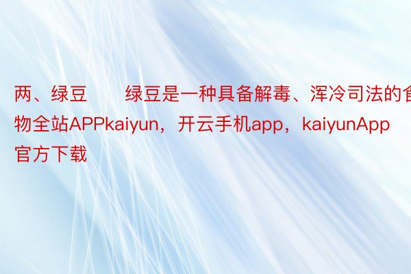 两、绿豆　　绿豆是一种具备解毒、浑冷司法的食物全站APPkaiyun，开云手机app，kaiyunApp官方下载