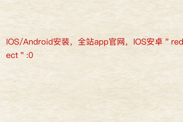 IOS/Android安装，全站app官网，IOS安卓＂redirect＂:0