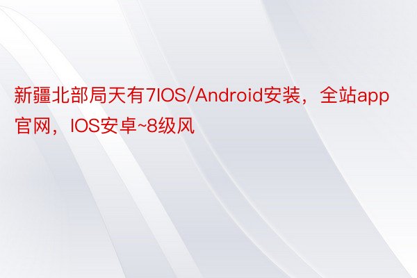 新疆北部局天有7IOS/Android安装，全站app官网，IOS安卓~8级风