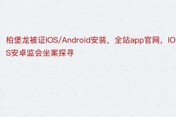 柏堡龙被证IOS/Android安装，全站app官网，IOS安卓监会坐案探寻