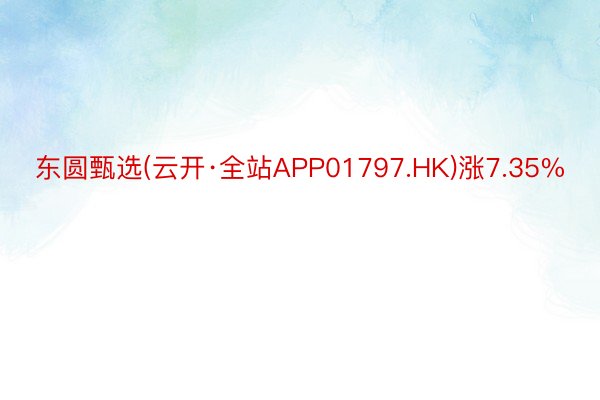 东圆甄选(云开·全站APP01797.HK)涨7.35%