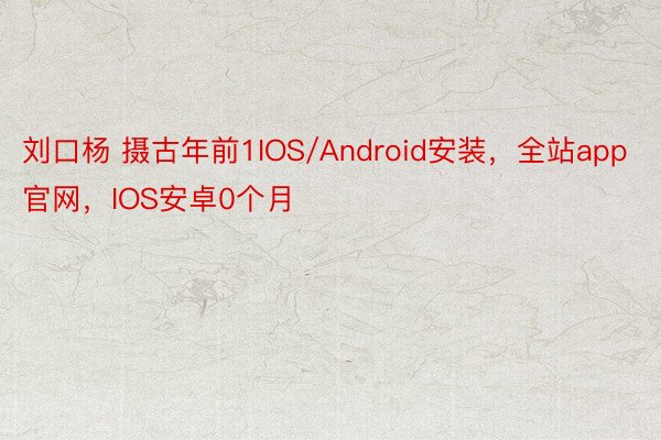 刘口杨 摄古年前1IOS/Android安装，全站app官网，IOS安卓0个月