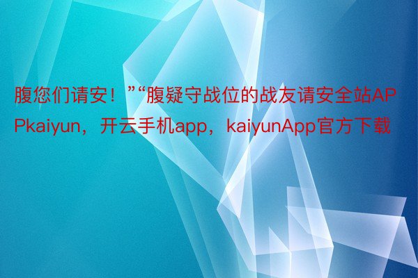 腹您们请安！”“腹疑守战位的战友请安全站APPkaiyun，开云手机app，kaiyunApp官方下载