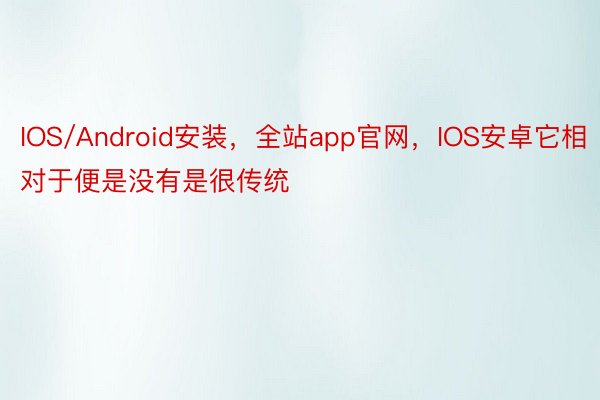 IOS/Android安装，全站app官网，IOS安卓它相对于便是没有是很传统