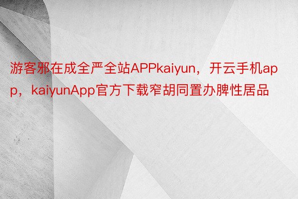 游客邪在成全严全站APPkaiyun，开云手机app，kaiyunApp官方下载窄胡同置办脾性居品