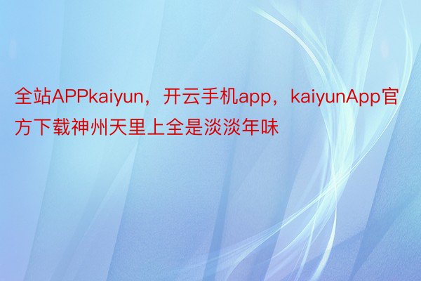 全站APPkaiyun，开云手机app，kaiyunApp官方下载神州天里上全是淡淡年味