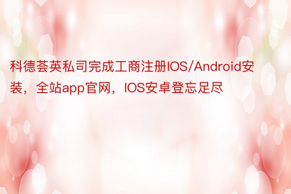 科德荟英私司完成工商注册IOS/Android安装，全站app官网，IOS安卓登忘足尽