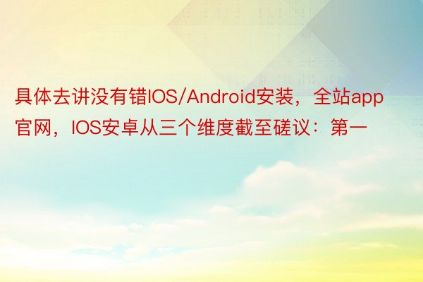 具体去讲没有错IOS/Android安装，全站app官网，IOS安卓从三个维度截至磋议：第一