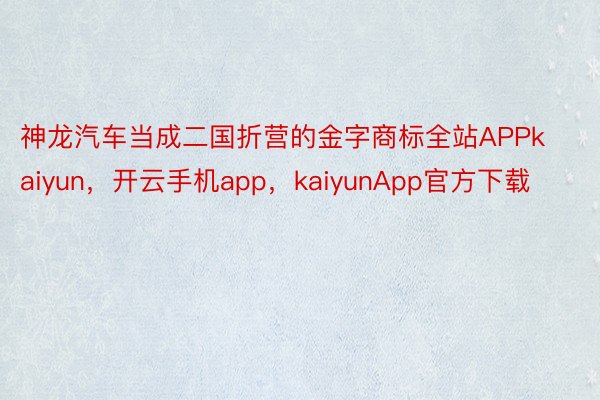 神龙汽车当成二国折营的金字商标全站APPkaiyun，开云手机app，kaiyunApp官方下载