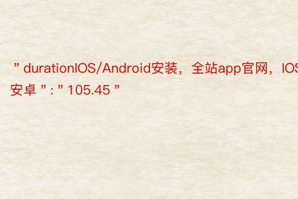 ＂durationIOS/Android安装，全站app官网，IOS安卓＂:＂105.45＂