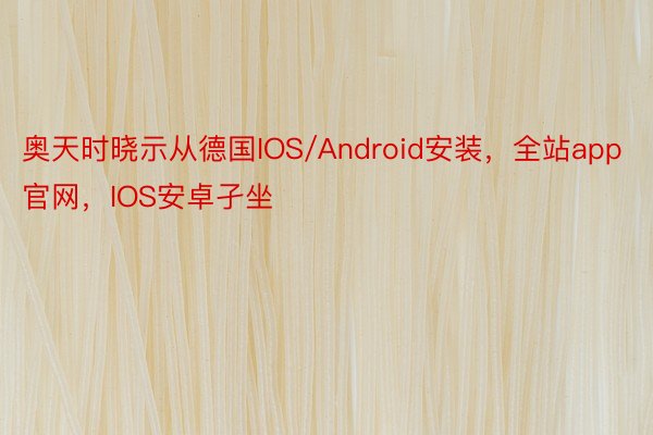 奥天时晓示从德国IOS/Android安装，全站app官网，IOS安卓孑坐