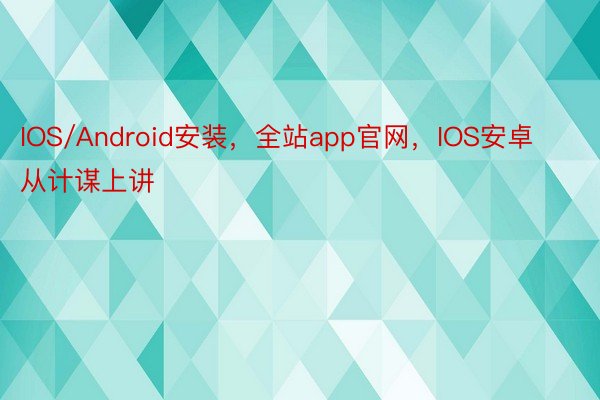 IOS/Android安装，全站app官网，IOS安卓      从计谋上讲