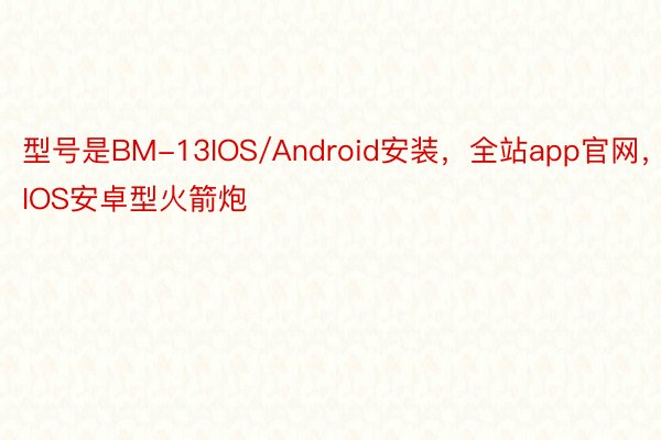 型号是BM-13IOS/Android安装，全站app官网，IOS安卓型火箭炮