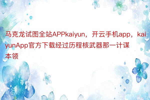 马克龙试图全站APPkaiyun，开云手机app，kaiyunApp官方下载经过历程核武器那一计谋本领