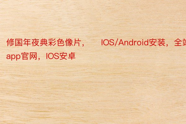修国年夜典彩色像片， ​IOS/Android安装，全站app官网，IOS安卓​​