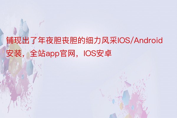 铺现出了年夜胆丧胆的细力风采IOS/Android安装，全站app官网，IOS安卓