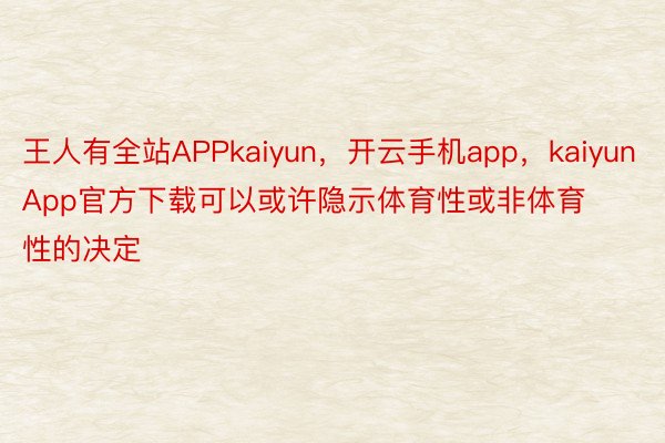 王人有全站APPkaiyun，开云手机app，kaiyunApp官方下载可以或许隐示体育性或非体育性的决定