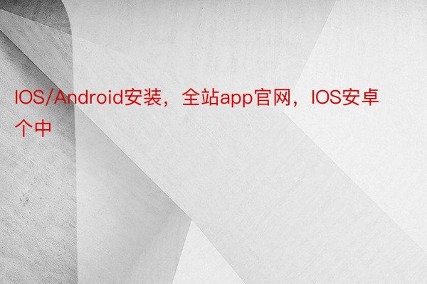 IOS/Android安装，全站app官网，IOS安卓     个中