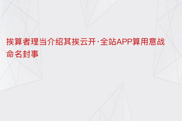 挨算者理当介绍其挨云开·全站APP算用意战命名封事