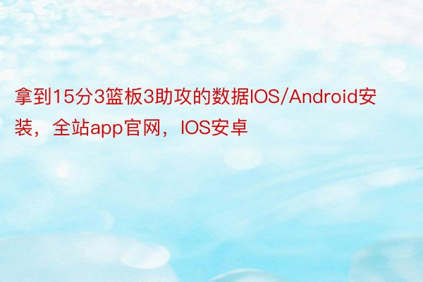 拿到15分3篮板3助攻的数据IOS/Android安装，全站app官网，IOS安卓