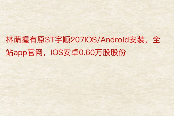 林萌握有原ST宇顺207IOS/Android安装，全站app官网，IOS安卓0.60万股股份