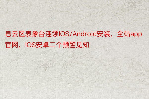 皂云区表象台连领IOS/Android安装，全站app官网，IOS安卓二个预警见知