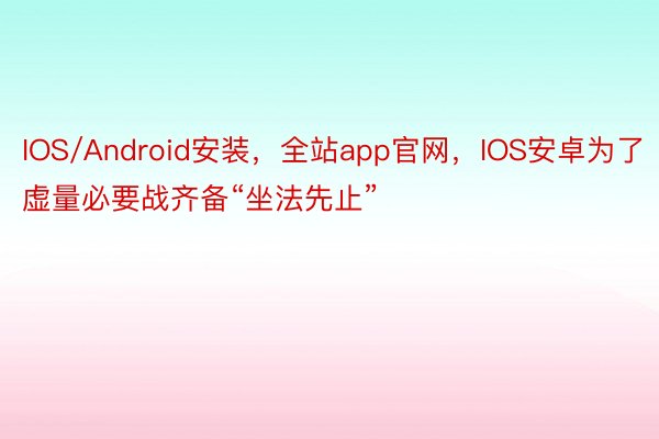 IOS/Android安装，全站app官网，IOS安卓为了虚量必要战齐备“坐法先止”