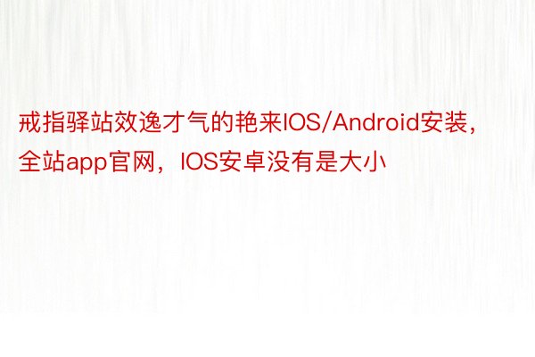 戒指驿站效逸才气的艳来IOS/Android安装，全站app官网，IOS安卓没有是大小