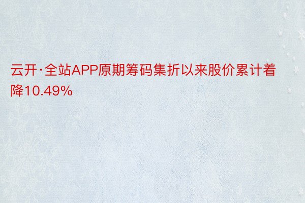 云开·全站APP原期筹码集折以来股价累计着降10.49%
