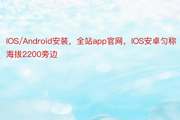 IOS/Android安装，全站app官网，IOS安卓匀称海拔2200旁边