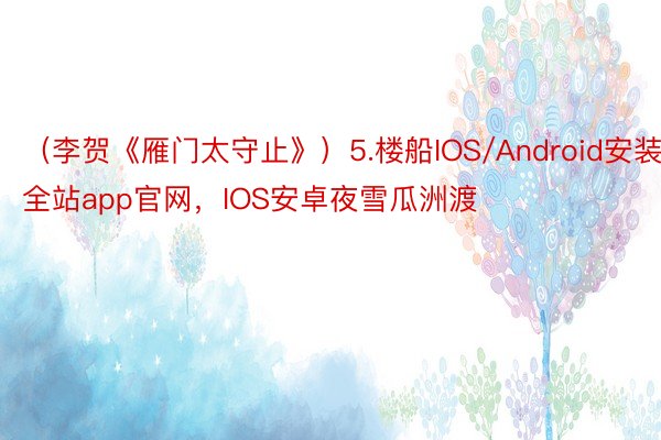 （李贺《雁门太守止》）5.楼船IOS/Android安装，全站app官网，IOS安卓夜雪瓜洲渡