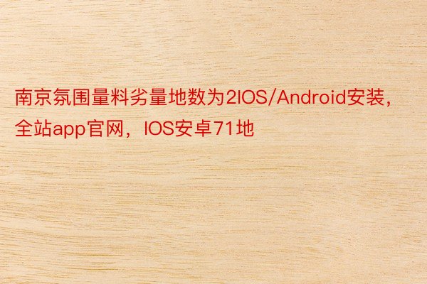 南京氛围量料劣量地数为2IOS/Android安装，全站app官网，IOS安卓71地