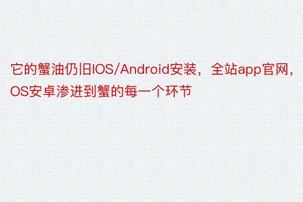 它的蟹油仍旧IOS/Android安装，全站app官网，IOS安卓渗进到蟹的每一个环节