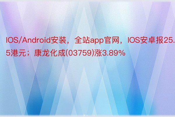 IOS/Android安装，全站app官网，IOS安卓报25.5港元；康龙化成(03759)涨3.89%