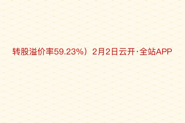 转股溢价率59.23%）2月2日云开·全站APP