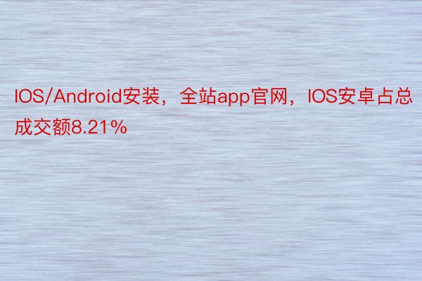 IOS/Android安装，全站app官网，IOS安卓占总成交额8.21%