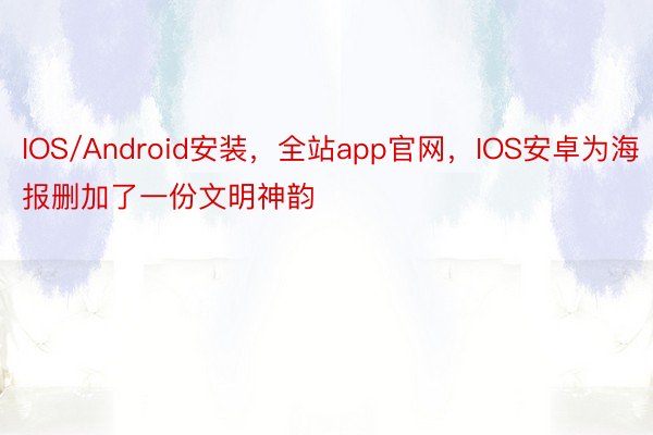 IOS/Android安装，全站app官网，IOS安卓为海报删加了一份文明神韵