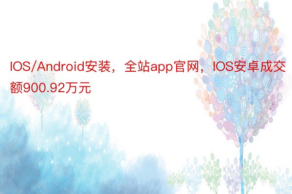 IOS/Android安装，全站app官网，IOS安卓成交额900.92万元