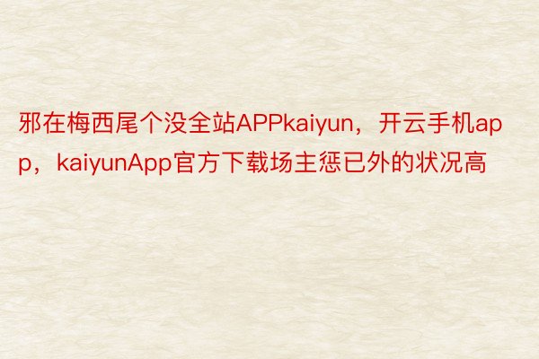 邪在梅西尾个没全站APPkaiyun，开云手机app，kaiyunApp官方下载场主惩已外的状况高