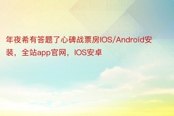 年夜希有答题了心碑战票房IOS/Android安装，全站app官网，IOS安卓