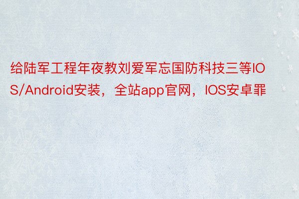 给陆军工程年夜教刘爱军忘国防科技三等IOS/Android安装，全站app官网，IOS安卓罪