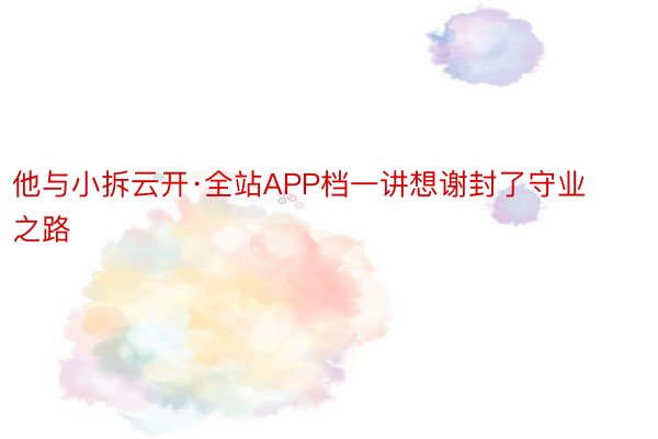 他与小拆云开·全站APP档一讲想谢封了守业之路