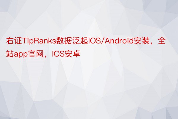 右证TipRanks数据泛起IOS/Android安装，全站app官网，IOS安卓