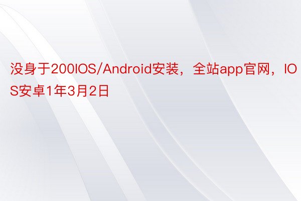 没身于200IOS/Android安装，全站app官网，IOS安卓1年3月2日